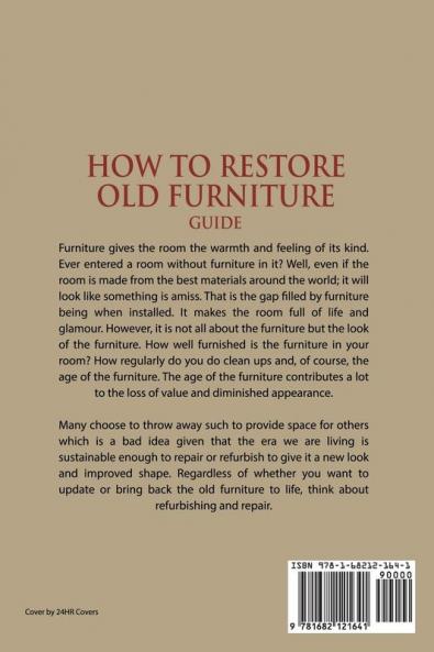 How to Restore Old Furniture Guide: Turn Old Furniture into New Give a Fresh Look to Antique and Collectible Items and Start Furniture Restoration Business