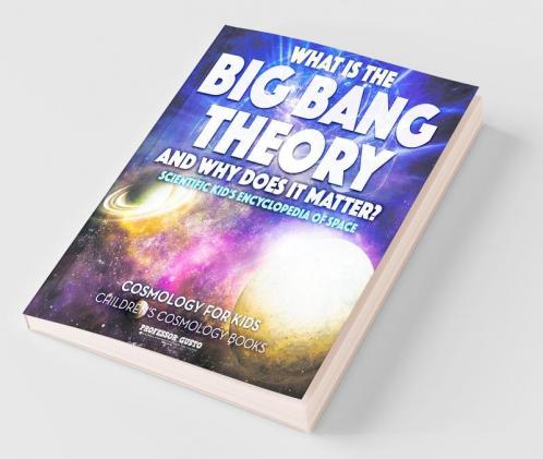 What Is the Big Bang Theory and Why Does It Matter? - Scientific Kid's Encyclopedia of Space - Cosmology for Kids - Children's Cosmology Books