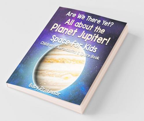 Are We There Yet? All About the Planet Jupiter! Space for Kids - Children's Aeronautics & Space Book