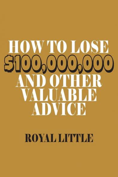 How to Lose $100000000 and Other Valuable Advice