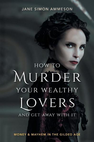 How to Murder Your Wealthy Lovers and Get Away With It: Money & Mayhem in the Gilded Age
