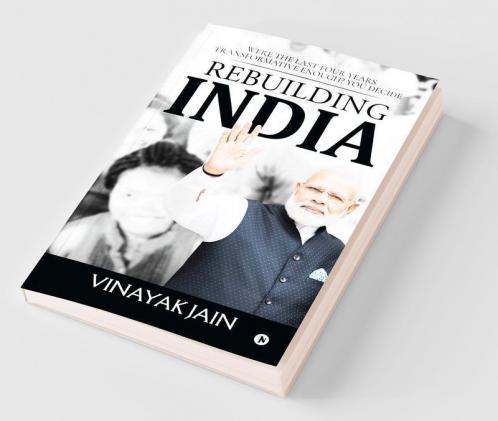 Rebuilding India : Were The Last Four Years Transformative Enough? You Decide.