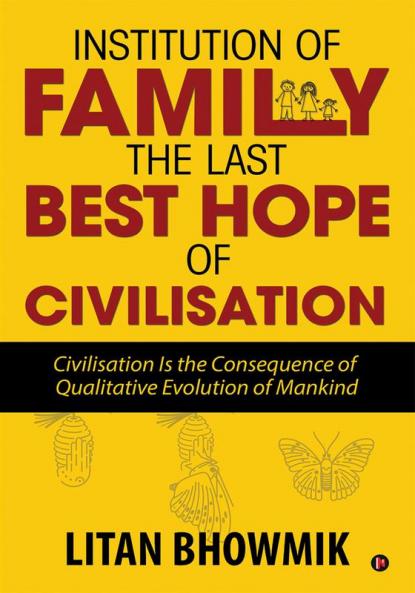 Institution of Family The Last Best Hope of Civilisation : Civilisation Is the Consequence of Qualitative Evolution of Mankind