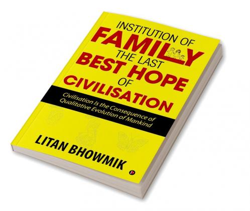 Institution of Family The Last Best Hope of Civilisation : Civilisation Is the Consequence of Qualitative Evolution of Mankind