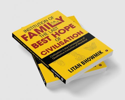 Institution of Family The Last Best Hope of Civilisation : Civilisation Is the Consequence of Qualitative Evolution of Mankind