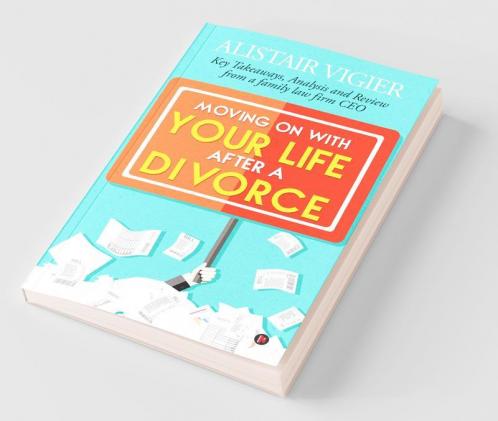 Moving On With Your Life After A Divorce : Key Takeaways Analysis And Review From A Family Law Firm Ceo