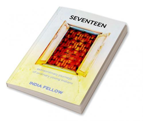 Seventeen: extraordinary journeys  of ordinary young Indians