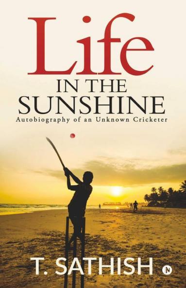 Life In The Sunshine : Autobiography Of An Unknown Cricketer