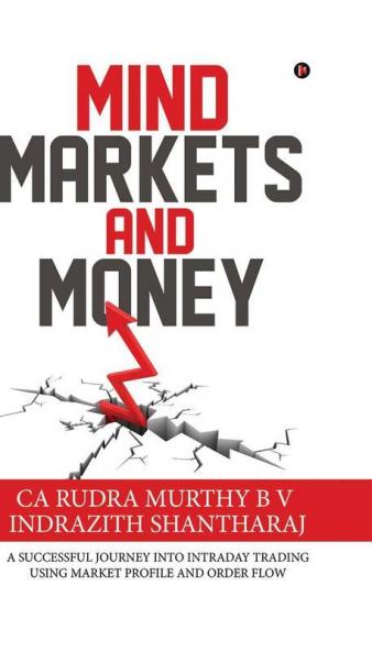 Mind Markets and Money : A Successful Journey Into Intraday Trading Using Market Profile and Order Flow