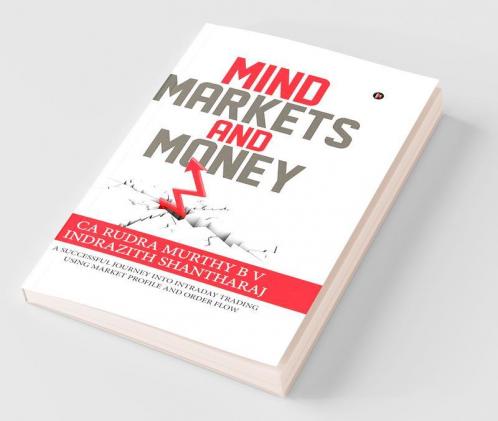 Mind Markets and Money : A Successful Journey Into Intraday Trading Using Market Profile and Order Flow