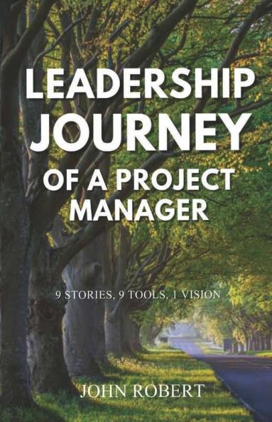 Leadership Journey Of A Project Manager: 9 Stories 9 Tools 1 Vision