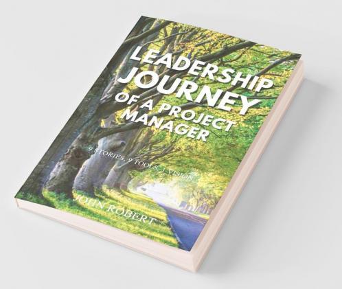 Leadership Journey Of A Project Manager: 9 Stories 9 Tools 1 Vision