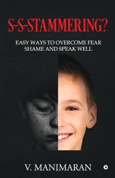 S-S-Stammering? : Easy Ways To Overcome Fear And Shame And Speak Well