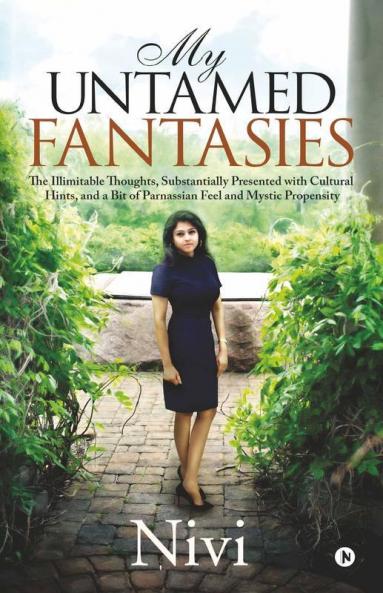 My Untamed Fantasies: The Illimitable Thoughts Substantially Presented With Cultural Hints And A Bit Of Parnassian Feel And Mystic Propensity