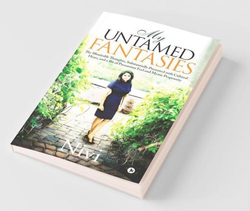 My Untamed Fantasies: The Illimitable Thoughts Substantially Presented With Cultural Hints And A Bit Of Parnassian Feel And Mystic Propensity