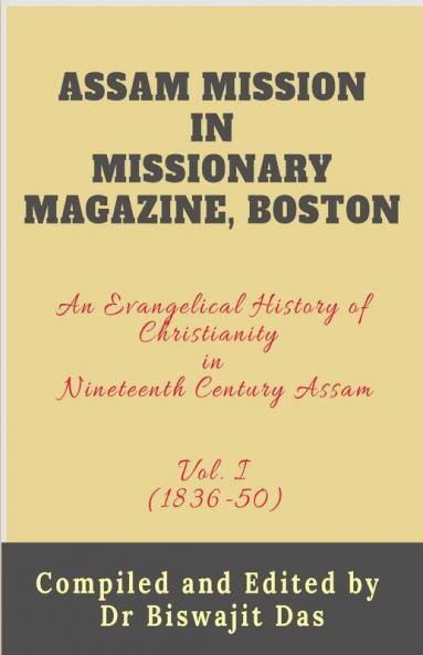 Assam Mission In Missionary Magazine Boston: An Evangelical History Of Christianity In Nineteenth Century Assam (1836-1850) Vol. I