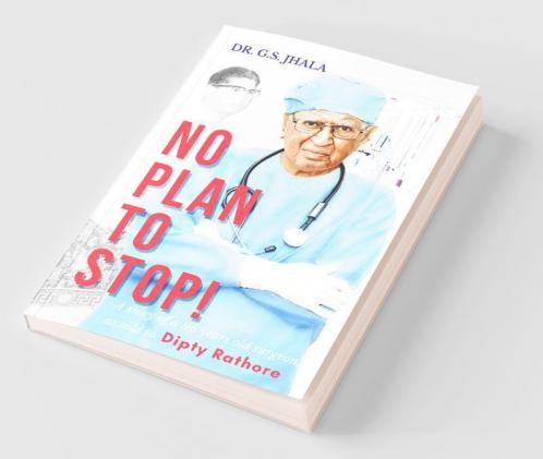 No Plan To Stop!: A Story Of A 96 Year Old Surgeon As Told To Dipty Rathore