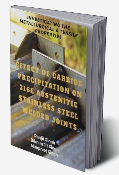 EFFECT OF CARBIDE PRECIPITATION ON 316L AUSTENITIC STAINLESS STEEL WELDED JOINTS : INVESTIGATING THE METALLURGICAL & TENSILE PROPERTIES