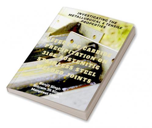 EFFECT OF CARBIDE PRECIPITATION ON 316L AUSTENITIC STAINLESS STEEL WELDED JOINTS : INVESTIGATING THE METALLURGICAL & TENSILE PROPERTIES