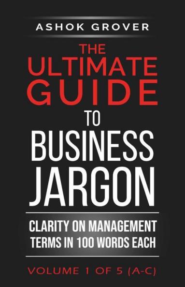 The Ultimate Guide To Business Jargon (Volume 1) : Clarity On Management Terms In 100 Words Each