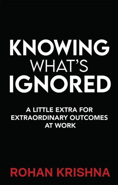Knowing What’s Ignored : A Little Extra For Extraordinary Outcomes At Work