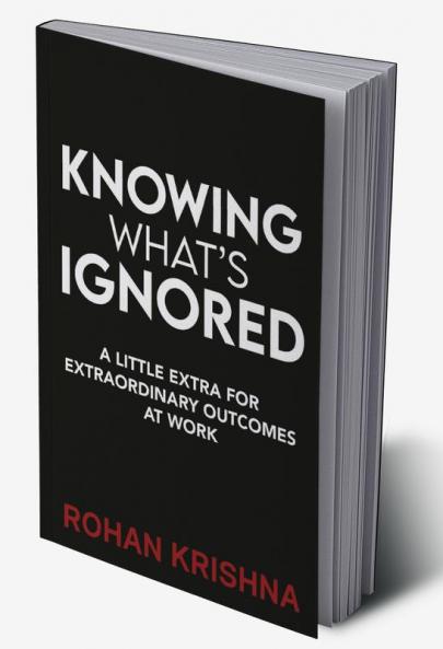 Knowing What’s Ignored : A Little Extra For Extraordinary Outcomes At Work