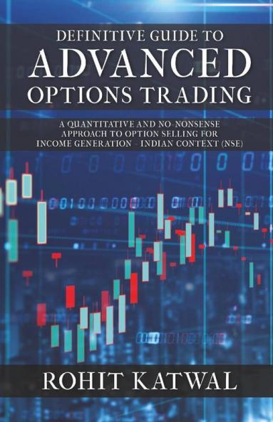 Definitive Guide To Advanced Options Trading A Quantitative And No-Nonsense Approach To Option Selling For Income Generation - Indian Context (Nse)