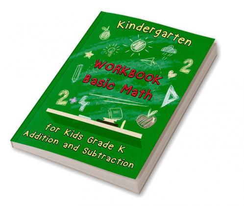 Kindergarten Workbook - Basic Math for Kids Grade K - Addition and Subtraction Workbook : Kindergarten Math Workbook Preschool Learning Math Practice Activity Workbook