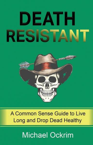 Death Resistant: A Common Sense Guide to Live Long and Drop Dead Healthy
