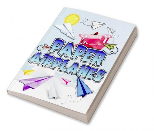 Paper Airplanes : Folding Paper Airplanes Creative Designs And Fun Tear-Out Projects Activity Book For Kids. The Best Guide To Fold Paper Airplanes From Beginners To Experts. Includes Instructions ...