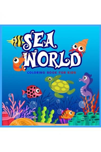 SEA WORLD : Perfect Gift for Kids in any Occasion Ι Coloring Book for Kids Aged 4-10 Ι Cute and Happy Sea Life Images | Sea World Coloring Book | Fun Coloring Pages | Explore Marine Life