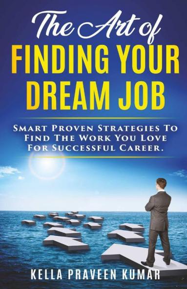The Art Of Finding Your Dream Job: Smart Proven Strategies To Find The Work You Love For Successful Career