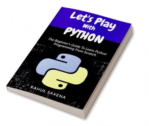 Let's Play With Python : The Beginner's Guide To Learn Python Programming From Scratch