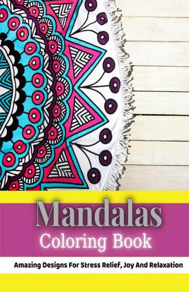Mandalas Coloring Book: Amazing Designs For Stress Relief Joy And Relaxation