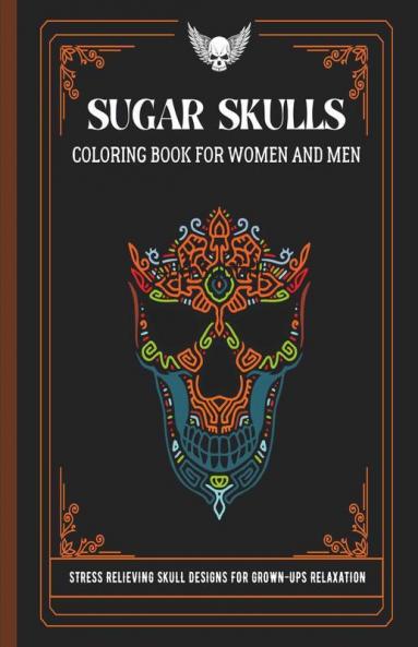 Sugar Skulls Coloring Book For Women And Men: Stress Relieving Skull Designs For Grown-Ups Relaxation