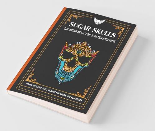 Sugar Skulls Coloring Book For Women And Men: Stress Relieving Skull Designs For Grown-Ups Relaxation