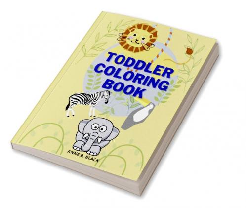 Toddler Coloring Book : Easy and Big Animals to Color and Learn for Toddlers/ Kids Ages 1-4; 4-8 Boys and Girls/ Simple and Fun Coloring Pages for Preschool and Kindergarden