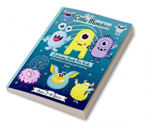 Little Monsters Coloring Book For Kids A Preschool Cutting &amp; Coloring Book Ages 2-4 Years : Amazing Scissors Skills Coloring Book For Kids age 2-4 years with Cute Happy Monsters Perfect For...