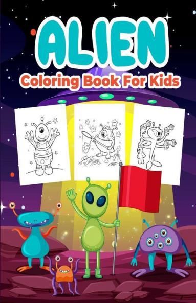 Alien Coloring Book For Kids: Great Alien Activity Book For Boys Girls And Kids. Perfect Alien Gifts For Children And Toddlers