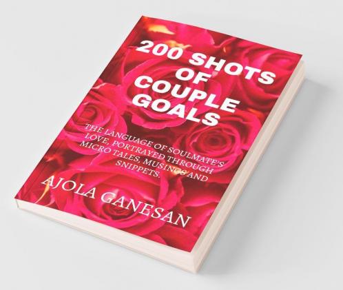 200 Shots Of Couple Goals : The Language Of Soulmate'S Love Portrayed Through Micro Tales Musings And Snippets.