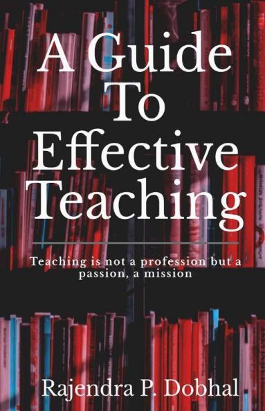 A Guide To Effective Teaching: Teaching is not a profession but a passion a misson