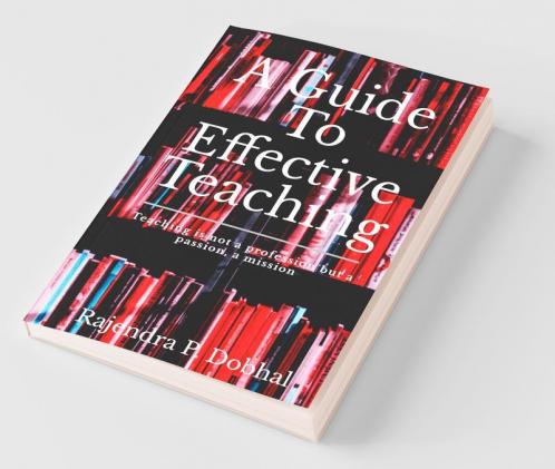 A Guide To Effective Teaching: Teaching is not a profession but a passion a misson