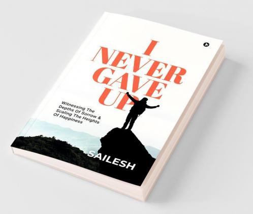 I Never Gave Up : Witnessing The Depths Of Sorrow And Scaling The Heights Of Happiness