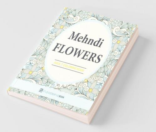 Mehndi Flowers : An Adult Coloring Book With Flowers Collections Bouquets And Floral Designs For Stress Relief And Relaxation