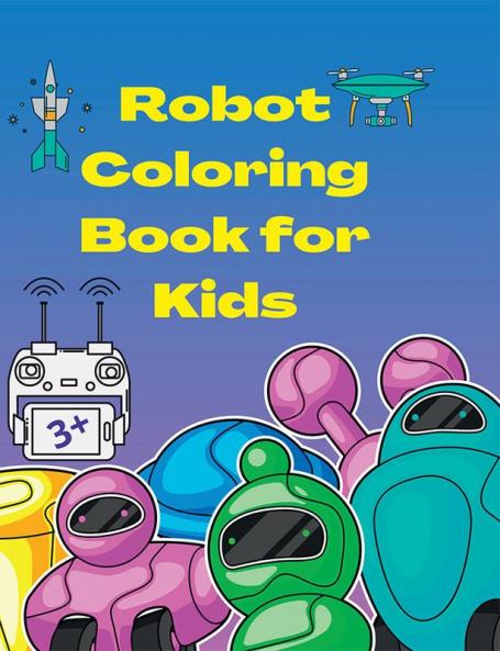 Robot Coloring Book for Kids : Amazing and Simple Robots Characters to Color for Kids Ages 3+ | A Fun Robots Coloring Book for kids | Let's Color Cool Robots