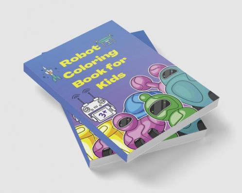 Robot Coloring Book for Kids : Amazing and Simple Robots Characters to Color for Kids Ages 3+ | A Fun Robots Coloring Book for kids | Let's Color Cool Robots