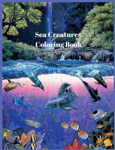 Sea Creatures Coloring Book : For Adults - teens with Sea and Underwater Marine Life Featuring Amazing Coral Reefs Dolphins Tropical Fish and Beautiful Landscapes.