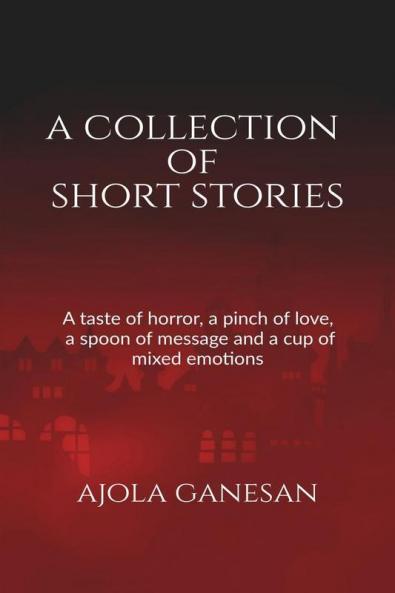 A Collection Of Short Stories : A Taste Of Horror A Pinch Of Love A Spoon Of Message And A Cup Of Mixed Emotions!