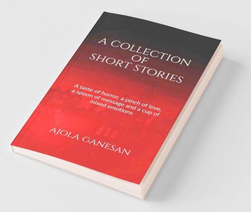 A Collection Of Short Stories : A Taste Of Horror A Pinch Of Love A Spoon Of Message And A Cup Of Mixed Emotions!
