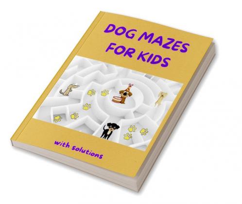 Dog Mazes for Kids : Amazing Dog Mazes for Kids with Solutions| Activity Book for Kids and Adults | Funny Mazes | Maze Activity Book